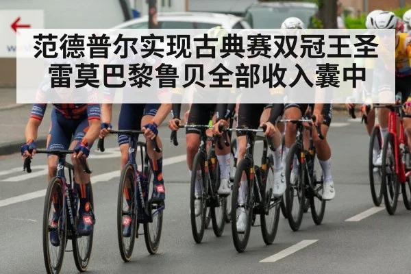 范德普尔实现古典赛双冠王圣雷莫巴黎鲁贝全部收入囊中 | kaiyun